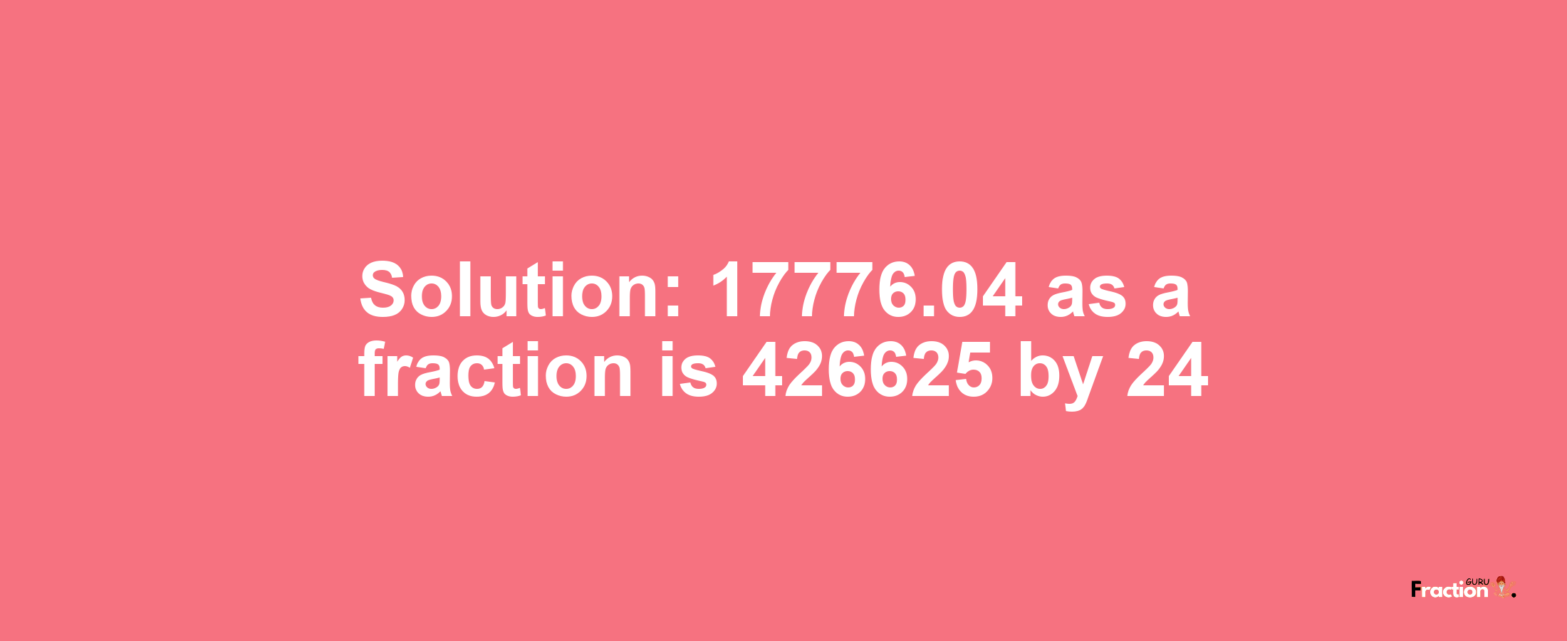 Solution:17776.04 as a fraction is 426625/24
